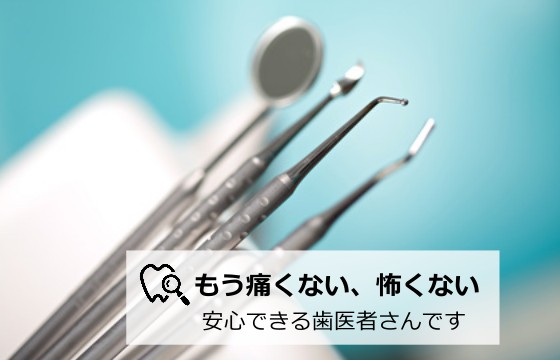 もう痛くない、怖くない 安心できる歯医者さんです